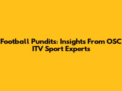 Football Pundits: Insights From OSC ITV Sport Experts