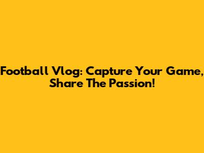 Football Vlog: Capture Your Game, Share The Passion!