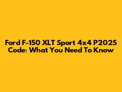 Ford F-150 XLT Sport 4x4 P2025 Code: What You Need To Know