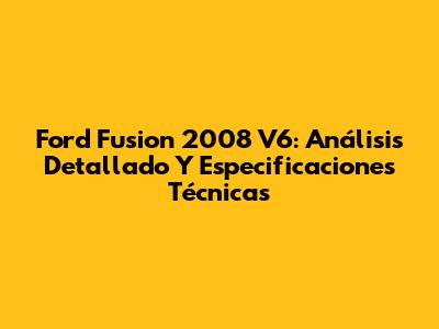Ford Fusion 2008 V6: Análisis Detallado Y Especificaciones Técnicas
