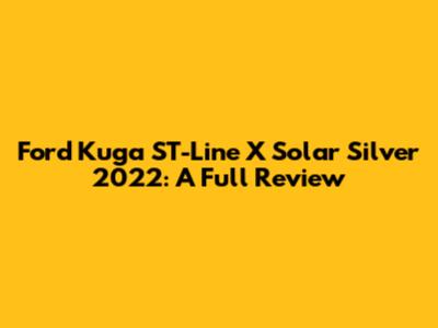 Ford Kuga ST-Line X Solar Silver 2022: A Full Review