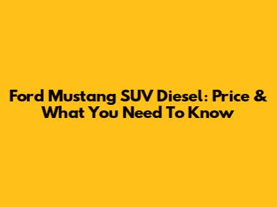 Ford Mustang SUV Diesel: Price & What You Need To Know