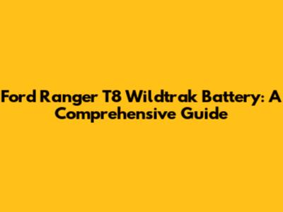 Ford Ranger T8 Wildtrak Battery: A Comprehensive Guide
