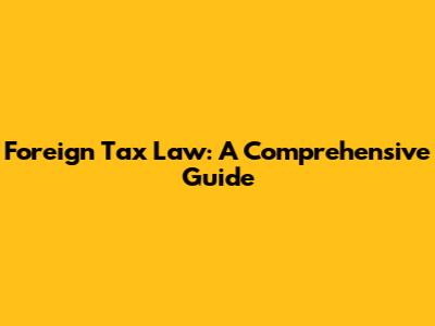 Foreign Tax Law: A Comprehensive Guide