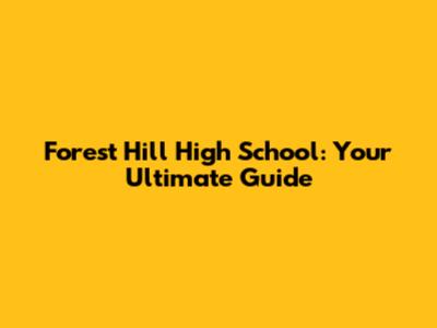 Forest Hill High School: Your Ultimate Guide