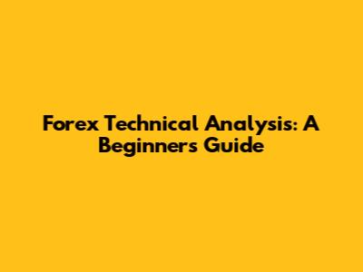Forex Technical Analysis: A Beginner's Guide