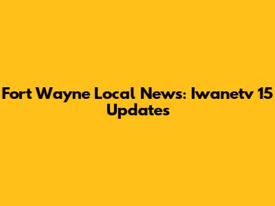 Fort Wayne Local News: Iwanetv 15 Updates