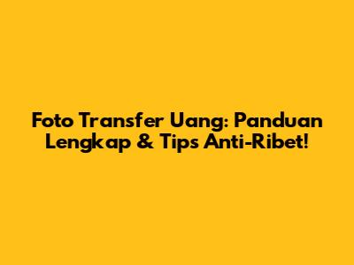 Foto Transfer Uang: Panduan Lengkap & Tips Anti-Ribet!