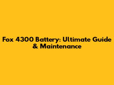 Fox 4300 Battery: Ultimate Guide & Maintenance