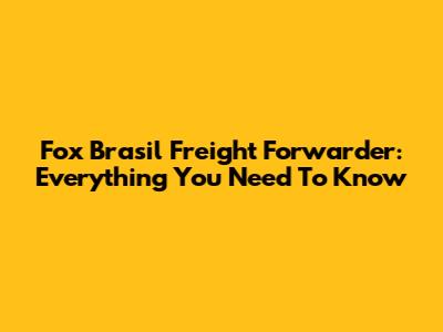 Fox Brasil Freight Forwarder: Everything You Need To Know