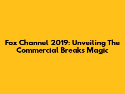 Fox Channel 2019: Unveiling The Commercial Break's Magic