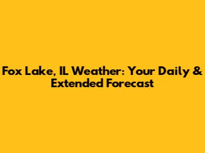 Fox Lake, IL Weather: Your Daily & Extended Forecast