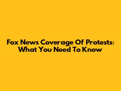 Fox News' Coverage Of Protests: What You Need To Know