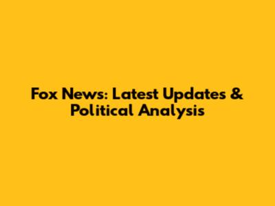 Fox News: Latest Updates & Political Analysis