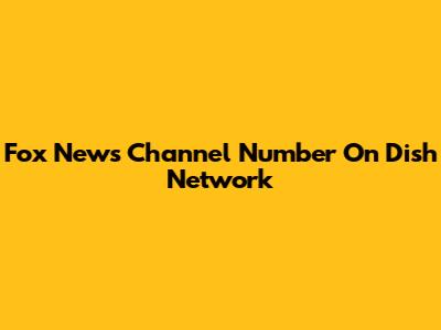 Fox News Channel Number On Dish Network