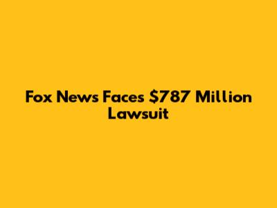 Fox News Faces $787 Million Lawsuit