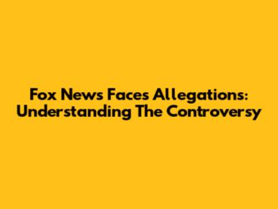 Fox News Faces Allegations: Understanding The Controversy