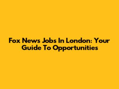 Fox News Jobs In London: Your Guide To Opportunities