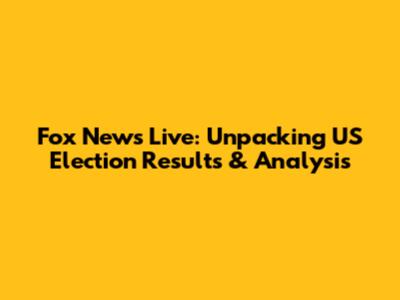 Fox News Live: Unpacking US Election Results & Analysis