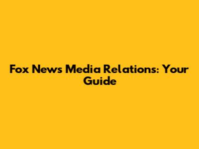 Fox News Media Relations: Your Guide