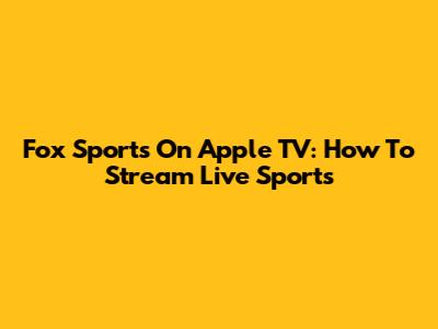 Fox Sports On Apple TV: How To Stream Live Sports