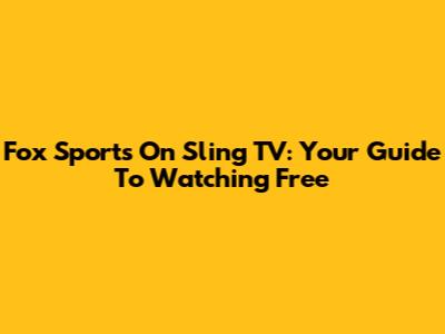 Fox Sports On Sling TV: Your Guide To Watching Free