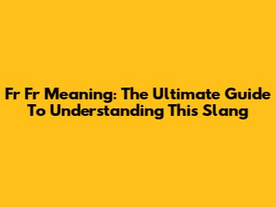 Fr Fr Meaning: The Ultimate Guide To Understanding This Slang