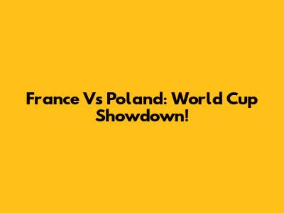 France Vs Poland: World Cup Showdown!