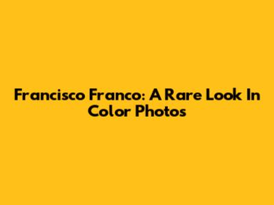 Francisco Franco: A Rare Look In Color Photos