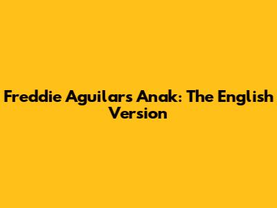 Freddie Aguilar's 'Anak': The English Version