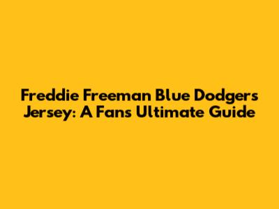 Freddie Freeman Blue Dodgers Jersey: A Fan's Ultimate Guide