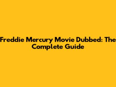 Freddie Mercury Movie Dubbed: The Complete Guide