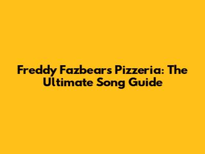 Freddy Fazbear's Pizzeria: The Ultimate Song Guide