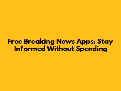 Free Breaking News Apps: Stay Informed Without Spending