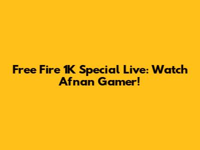Free Fire 1K Special Live: Watch Afnan Gamer!
