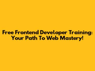 Free Frontend Developer Training: Your Path To Web Mastery!