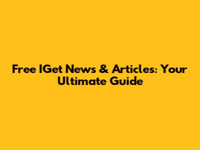 Free IGet News & Articles: Your Ultimate Guide