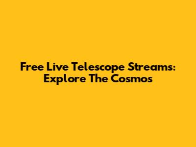 Free Live Telescope Streams: Explore The Cosmos