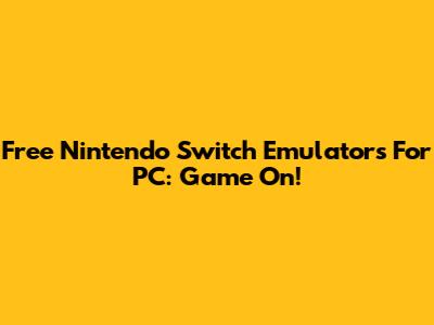 Free Nintendo Switch Emulators For PC: Game On!