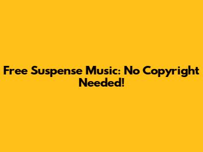 Free Suspense Music: No Copyright Needed!