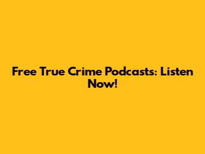 Free True Crime Podcasts: Listen Now!