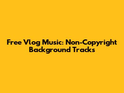 Free Vlog Music: Non-Copyright Background Tracks