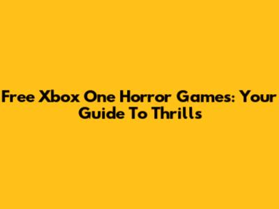Free Xbox One Horror Games: Your Guide To Thrills