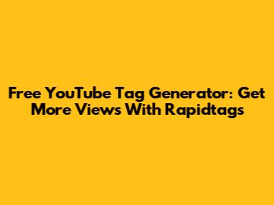 Free YouTube Tag Generator: Get More Views With Rapidtags