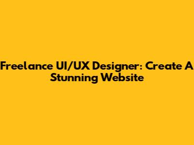 Freelance UI/UX Designer: Create A Stunning Website