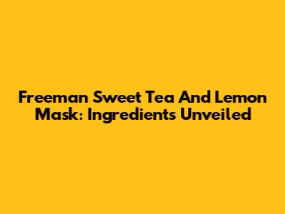 Freeman Sweet Tea And Lemon Mask: Ingredients Unveiled