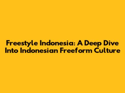 Freestyle Indonesia: A Deep Dive Into Indonesian Freeform Culture