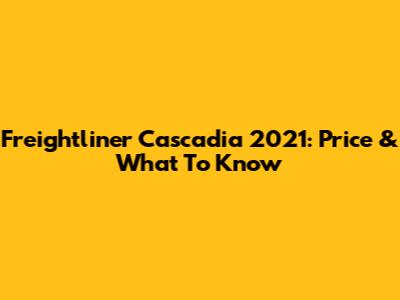 Freightliner Cascadia 2021: Price & What To Know