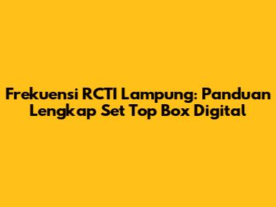 Frekuensi RCTI Lampung: Panduan Lengkap Set Top Box Digital