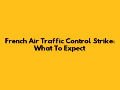 French Air Traffic Control Strike: What To Expect
